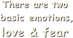 There are two
 basic emotions, 
love & fear